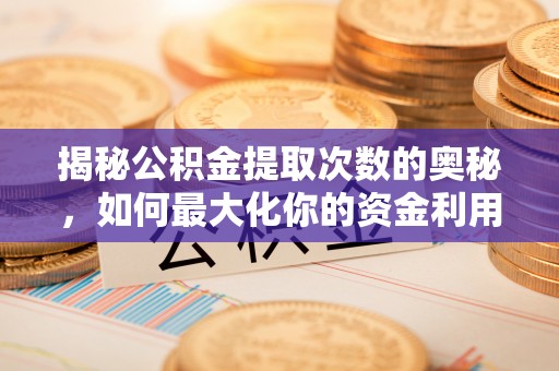 石家庄揭秘公积金提取次数的奥秘，如何最大化你的资金利用？