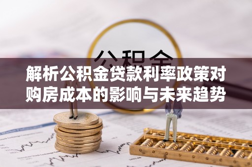 石家庄解析公积金贷款利率政策对购房成本的影响与未来趋势
