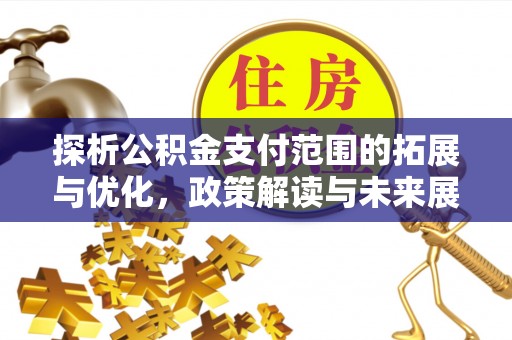 石家庄探析公积金支付范围的拓展与优化，政策解读与未来展望
