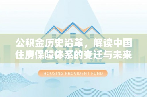 石家庄公积金历史沿革，解读中国住房保障体系的变迁与未来