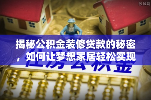石家庄揭秘公积金装修贷款的秘密，如何让梦想家居轻松实现？