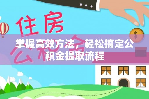 石家庄掌握高效方法，轻松搞定公积金提取流程