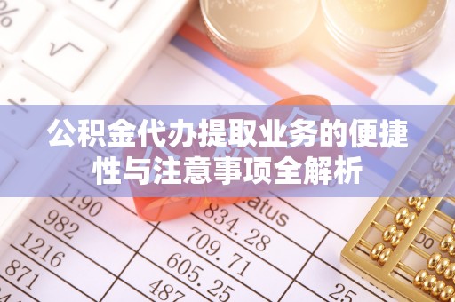 石家庄公积金代办提取业务的便捷性与注意事项全解析