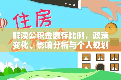石家庄解读公积金缴存比例，政策变化、影响分析与个人规划