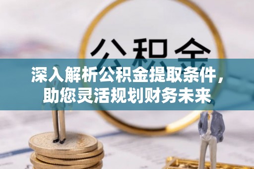 石家庄深入解析公积金提取条件，助您灵活规划财务未来