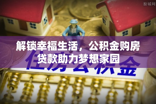石家庄解锁幸福生活，公积金购房贷款助力梦想家园
