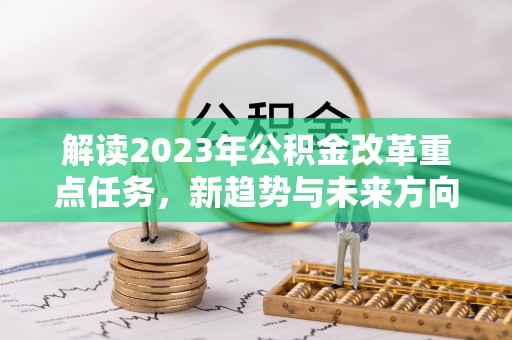 石家庄解读2023年公积金改革重点任务，新趋势与未来方向