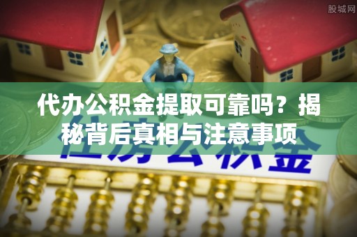 石家庄代办公积金提取可靠吗？揭秘背后真相与注意事项