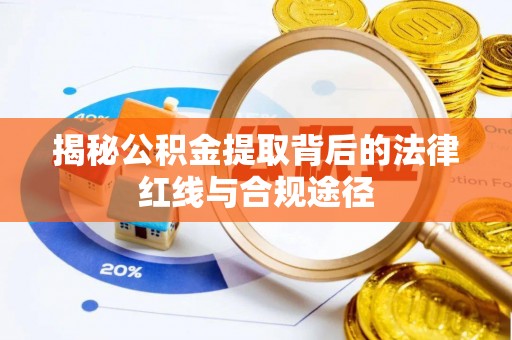 石家庄揭秘公积金提取背后的法律红线与合规途径