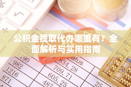 石家庄公积金提取代办哪里有？全面解析与实用指南