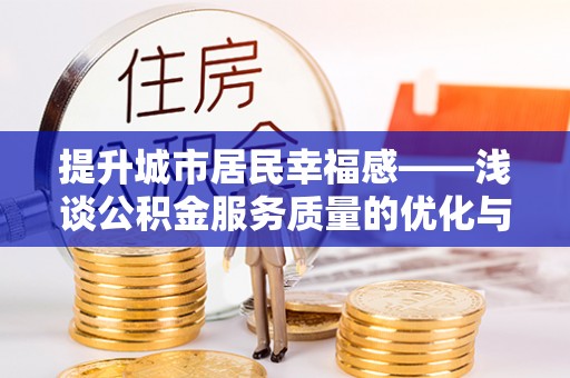 石家庄提升城市居民幸福感——浅谈公积金服务质量的优化与未来