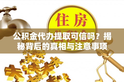 石家庄公积金代办提取可信吗？揭秘背后的真相与注意事项