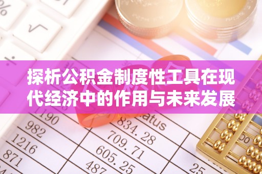 石家庄探析公积金制度性工具在现代经济中的作用与未来发展趋势