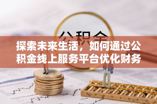 石家庄探索未来生活，如何通过公积金线上服务平台优化财务管理