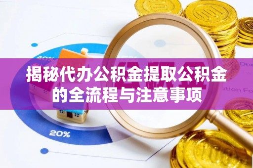 石家庄揭秘代办公积金提取公积金的全流程与注意事项