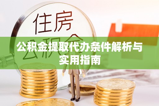 石家庄公积金提取代办条件解析与实用指南