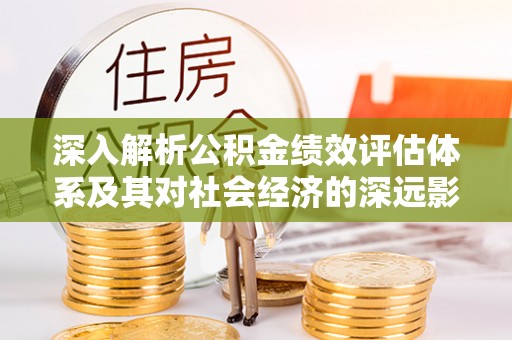 石家庄深入解析公积金绩效评估体系及其对社会经济的深远影响