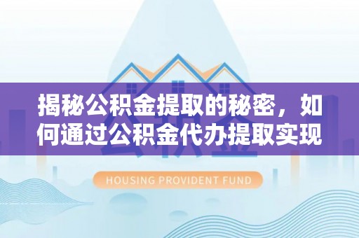 石家庄揭秘公积金提取的秘密，如何通过公积金代办提取实现财务自由