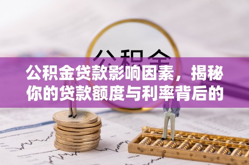 石家庄公积金贷款影响因素，揭秘你的贷款额度与利率背后的秘密
