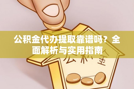 石家庄公积金代办提取靠谱吗？全面解析与实用指南