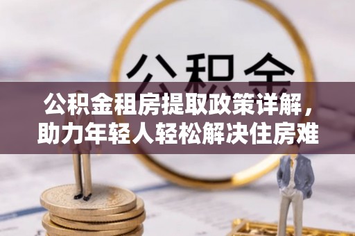 石家庄公积金租房提取政策详解，助力年轻人轻松解决住房难题