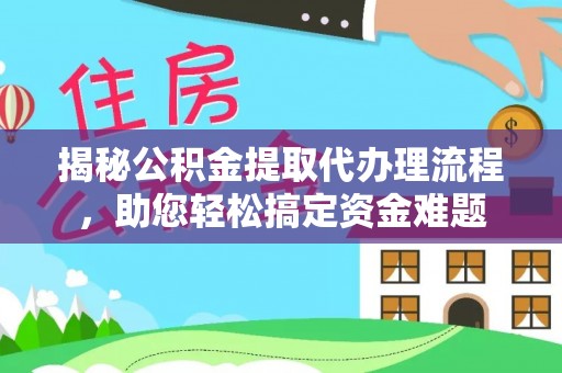 石家庄揭秘公积金提取代办理流程，助您轻松搞定资金难题