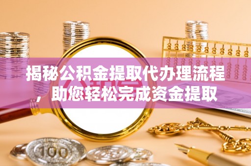 石家庄揭秘公积金提取代办理流程，助您轻松完成资金提取