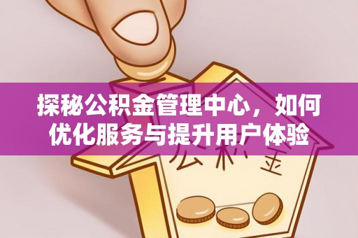 石家庄探秘公积金管理中心，如何优化服务与提升用户体验