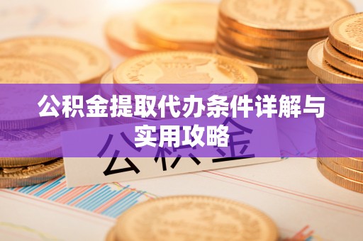 石家庄公积金提取代办条件详解与实用攻略