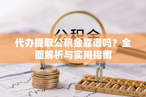 石家庄代办提取公积金靠谱吗？全面解析与实用指南