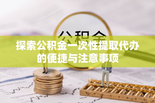石家庄探索公积金一次性提取代办的便捷与注意事项