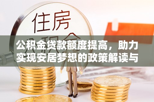 石家庄公积金贷款额度提高，助力实现安居梦想的政策解读与未来展望
