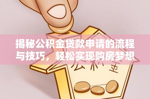 石家庄揭秘公积金贷款申请的流程与技巧，轻松实现购房梦想