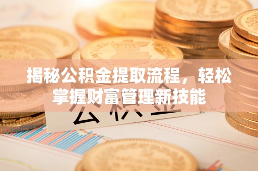 石家庄揭秘公积金提取流程，轻松掌握财富管理新技能