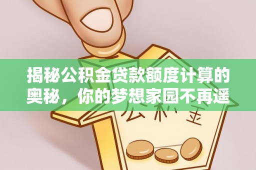 石家庄揭秘公积金贷款额度计算的奥秘，你的梦想家园不再遥不可及
