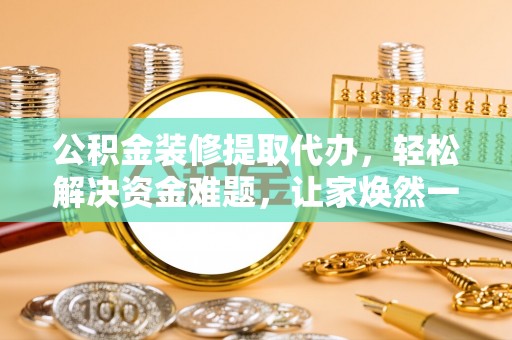 石家庄公积金装修提取代办，轻松解决资金难题，让家焕然一新