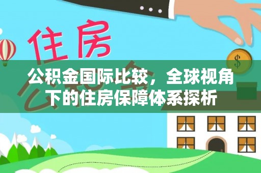 石家庄公积金国际比较，全球视角下的住房保障体系探析