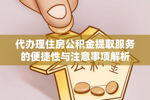 石家庄代办理住房公积金提取服务的便捷性与注意事项解析