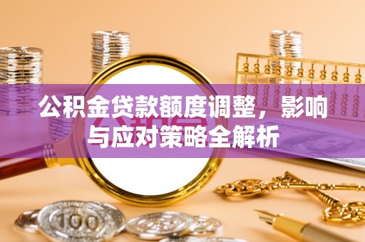石家庄公积金贷款额度调整，影响与应对策略全解析