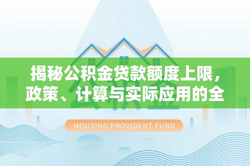 石家庄揭秘公积金贷款额度上限，政策、计算与实际应用的全面解析