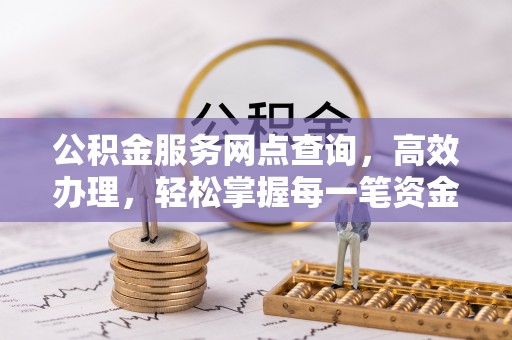石家庄公积金服务网点查询，高效办理，轻松掌握每一笔资金动态