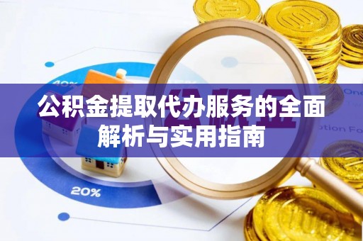 石家庄公积金提取代办服务的全面解析与实用指南