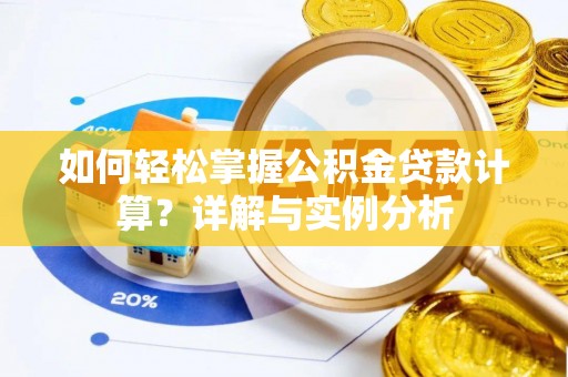 石家庄如何轻松掌握公积金贷款计算？详解与实例分析