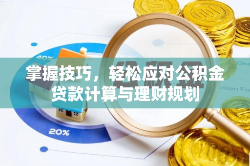 石家庄掌握技巧，轻松应对公积金贷款计算与理财规划