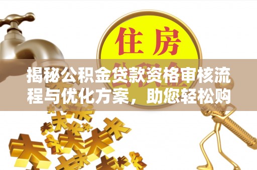 石家庄揭秘公积金贷款资格审核流程与优化方案，助您轻松购房