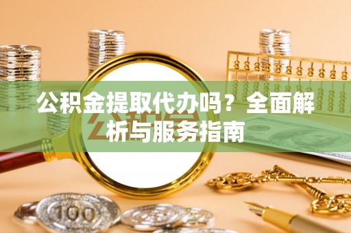 石家庄公积金提取代办吗？全面解析与服务指南