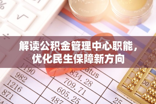 石家庄解读公积金管理中心职能，优化民生保障新方向