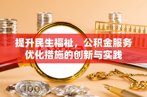 石家庄提升民生福祉，公积金服务优化措施的创新与实践