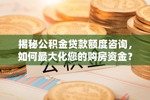 石家庄揭秘公积金贷款额度咨询，如何最大化您的购房资金？