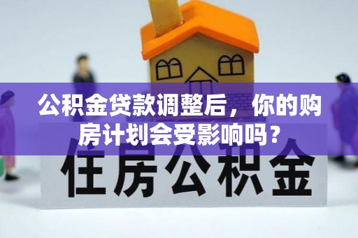 石家庄公积金贷款调整后，你的购房计划会受影响吗？